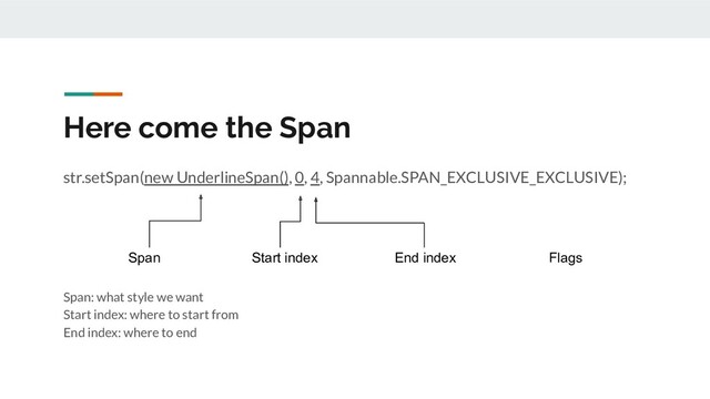 Here come the Span
str.setSpan(new UnderlineSpan(), 0, 4, Spannable.SPAN_EXCLUSIVE_EXCLUSIVE);
Span: what style we want
Start index: where to start from
End index: where to end
Span Start index End index Flags
