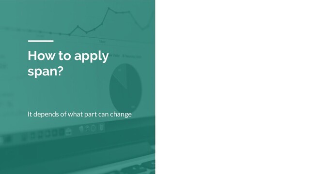 How to apply
span?
It depends of what part can change
