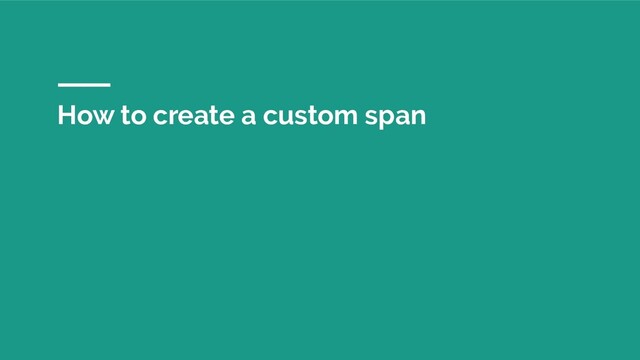 How to create a custom span
