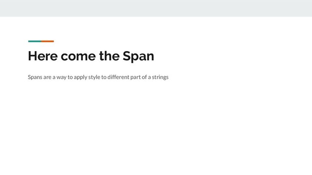 Here come the Span
Spans are a way to apply style to different part of a strings
