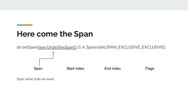 Here come the Span
str.setSpan(new UnderlineSpan(), 0, 4, Spannable.SPAN_EXCLUSIVE_EXCLUSIVE);
Span: what style we want
Span Start index End index Flags
