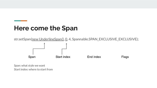 Here come the Span
str.setSpan(new UnderlineSpan(), 0, 4, Spannable.SPAN_EXCLUSIVE_EXCLUSIVE);
Span: what style we want
Start index: where to start from
Span Start index End index Flags
