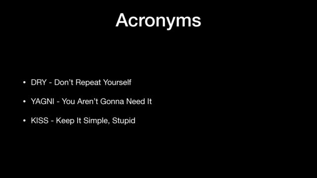 Acronyms
• DRY - Don’t Repeat Yourself

• YAGNI - You Aren’t Gonna Need It

• KISS - Keep It Simple, Stupid
