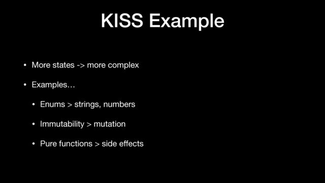 KISS Example
• More states -> more complex

• Examples…

• Enums > strings, numbers

• Immutability > mutation

• Pure functions > side e
ff
ects
