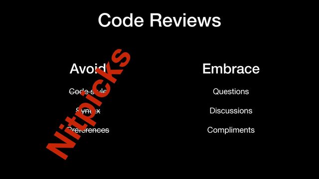 Code Reviews
Embrace


Questions

Discussions

Compliments
Avoid


Code style

Syntax

Preferences
Nitpicks
