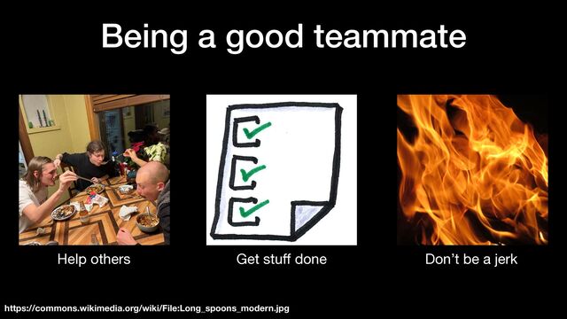 Being a good teammate
Get stu
ff
done Don’t be a jerk
Help others
https://commons.wikimedia.org/wiki/File:Long_spoons_modern.jpg
