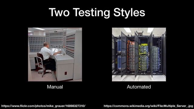 Two Testing Styles
https://www.
fl
ickr.com/photos/mike_grauer/16898327310/
Manual
https://commons.wikimedia.org/wiki/File:Multiple_Server_.jpg
Automated
