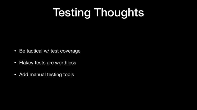Testing Thoughts
• Be tactical w/ test coverage

• Flakey tests are worthless

• Add manual testing tools

