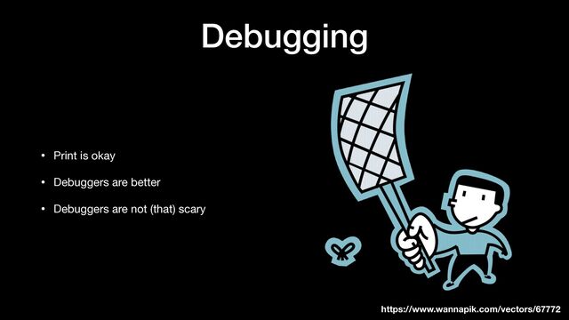 Debugging
• Print is okay

• Debuggers are better

• Debuggers are not (that) scary
https://www.wannapik.com/vectors/67772
