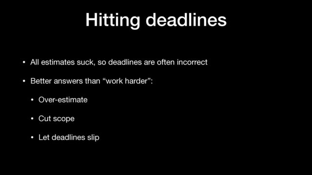 Hitting deadlines
• All estimates suck, so deadlines are often incorrect

• Better answers than “work harder”:

• Over-estimate

• Cut scope

• Let deadlines slip
