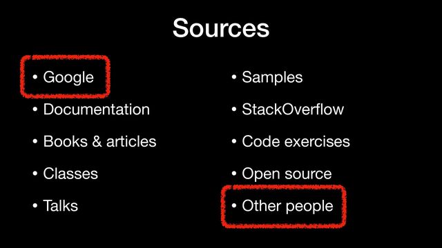 Sources
• Google

• Documentation

• Books & articles

• Classes

• Talks

• Samples

• StackOver
fl
ow

• Code exercises

• Open source

• Other people
