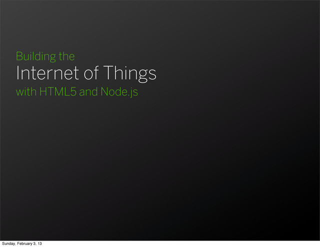 Building the
Internet of Things
with HTML5 and Node.js
Sunday, February 3, 13
