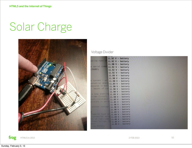 2 FEB 2013
HTML5.tx 2013
HTML5 and the Internet of Things
52
Solar Charge
Voltage Divider
Sunday, February 3, 13
