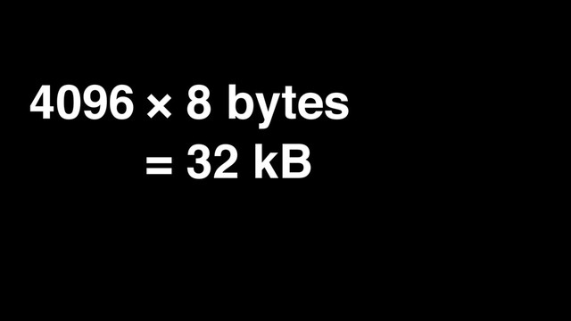 4096 × 8 bytes
= 32 kB
