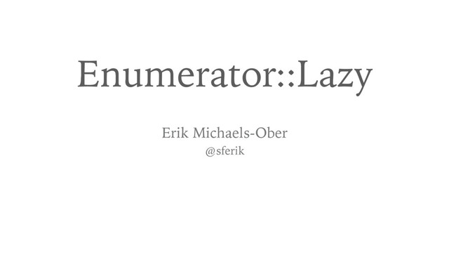 Enumerator::Lazy
Erik Michaels-Ober
@sferik
