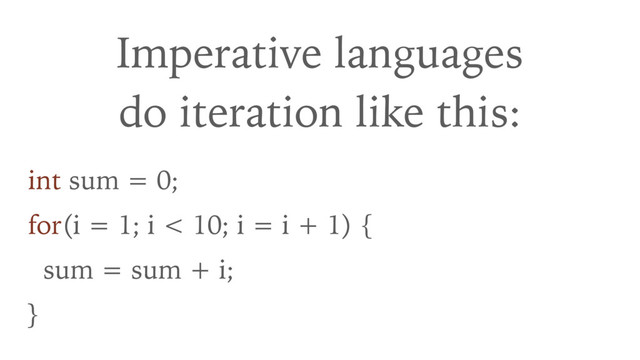 Imperative languages 
do iteration like this:
int sum = 0;
for(i = 1; i < 10; i = i + 1) {
sum = sum + i;
}
