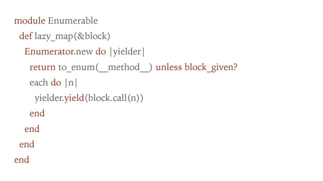 module Enumerable
def lazy_map(&block)
Enumerator.new do |yielder|
return to_enum(__method__) unless block_given?
each do |n|
yielder.yield(block.call(n))
end
end
end
end
