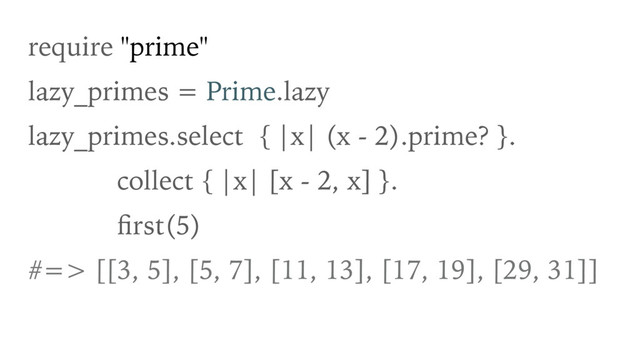 require "prime"
lazy_primes = Prime.lazy
lazy_primes.select { |x| (x - 2).prime? }.
collect { |x| [x - 2, x] }.
ﬁrst(5)
#=> [[3, 5], [5, 7], [11, 13], [17, 19], [29, 31]]
