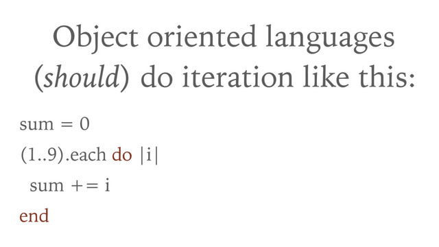 Object oriented languages 
(should) do iteration like this:
sum = 0
(1..9).each do |i|
sum += i
end
