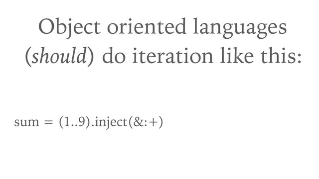 Object oriented languages 
(should) do iteration like this:
sum = (1..9).inject(&:+)
