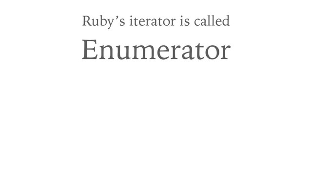 Ruby’s iterator is called
Enumerator
