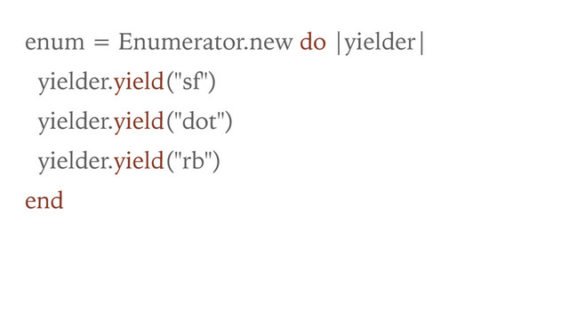 enum = Enumerator.new do |yielder|
yielder.yield("sf")
yielder.yield("dot")
yielder.yield("rb")
end
