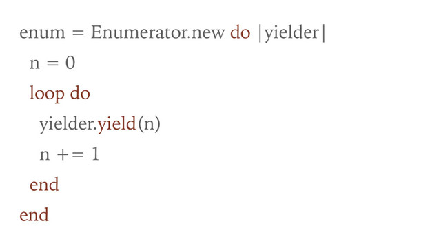 enum = Enumerator.new do |yielder|
n = 0
loop do
yielder.yield(n)
n += 1
end
end
