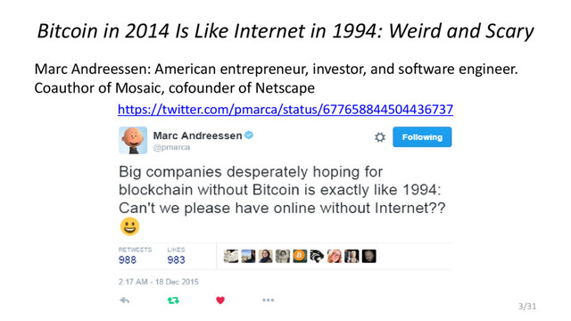 Bitcoin in 2014 Is Like Internet in 1994: Weird and Scary
Marc Andreessen: American entrepreneur, investor, and software engineer.
Coauthor of Mosaic, cofounder of Netscape
https://twitter.com/pmarca/status/677658844504436737
3/31
