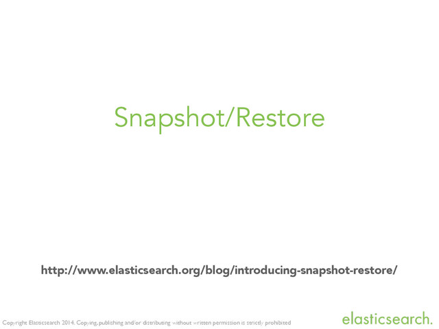 Copyright Elasticsearch 2014. Copying, publishing and/or distributing without written permission is strictly prohibited
Snapshot/Restore
http://www.elasticsearch.org/blog/introducing-snapshot-restore/
