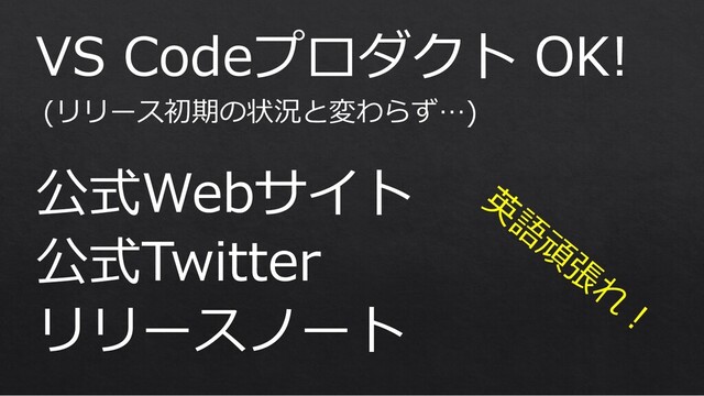 VS Codeプロダクト OK!
公式Webサイト
公式Twitter
リリースノート
英
語
頑
張
れ
︕
(リリース初期の状況と変わらず…)
