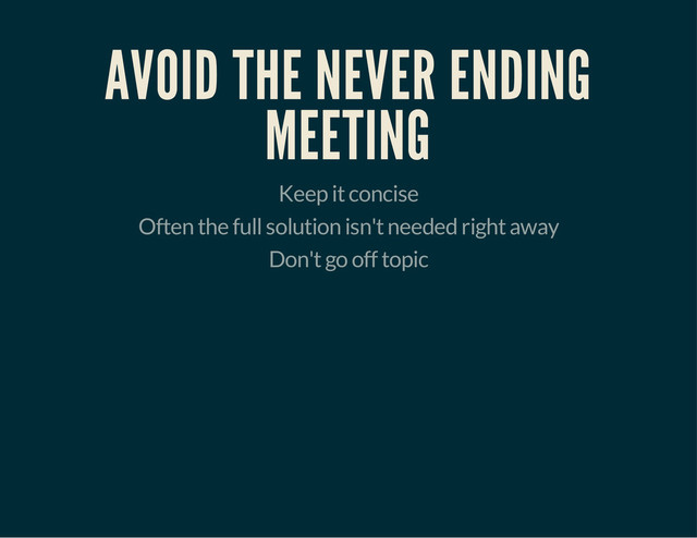 AVOID THE NEVER ENDING
MEETING
Keep it concise
Often the full solution isn't needed right away
Don't go off topic
