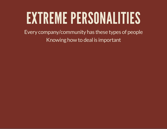 EXTREME PERSONALITIES
Every company/community has these types of people
Knowing how to deal is important
