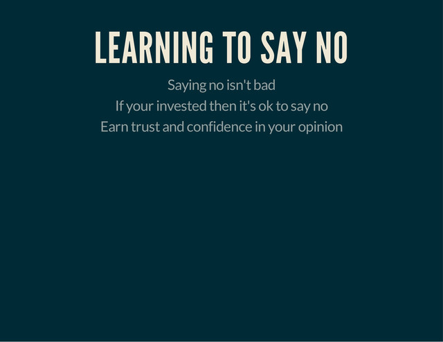 LEARNING TO SAY NO
Saying no isn't bad
If your invested then it's ok to say no
Earn trust and confidence in your opinion
