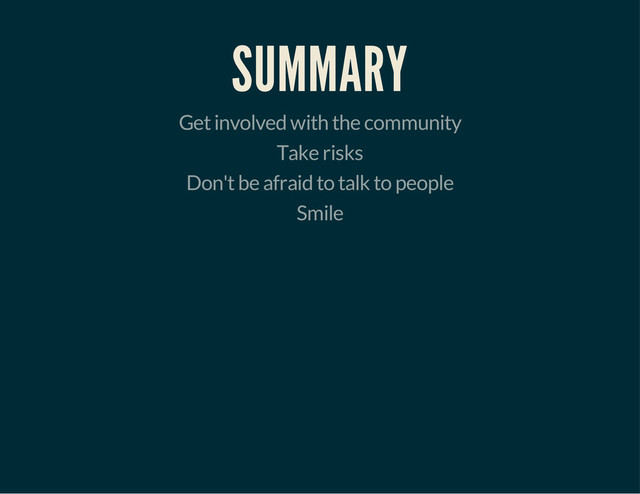 SUMMARY
Get involved with the community
Take risks
Don't be afraid to talk to people
Smile
