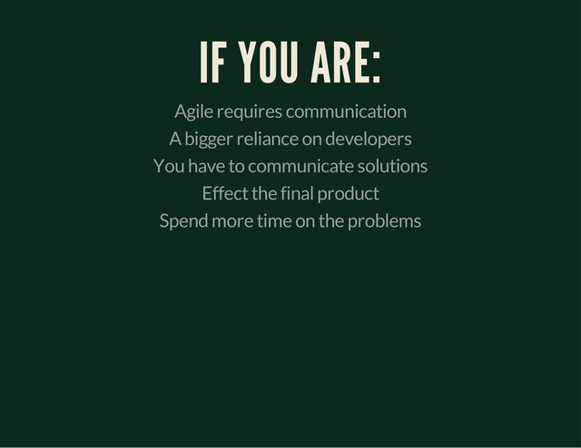 IF YOU ARE:
Agile requires communication
A bigger reliance on developers
You have to communicate solutions
Effect the final product
Spend more time on the problems
