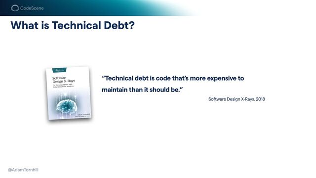 @AdamTornhill
“Technical debt is code that’s more expensive to
maintain than it should be.”


Software Design X-Rays, 2018
What is Technical Debt?
