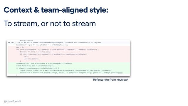 @AdamTornhill
Context & team-aligned style:


To stream, or not to stream
Refactoring from keycloak
