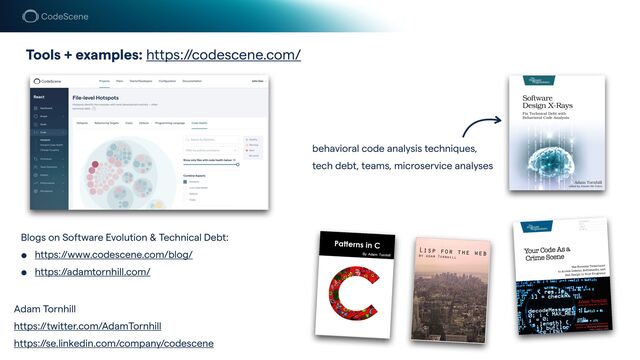 Tools + examples: https://codescene.com/
Blogs on Software Evolution & Technical Debt:


• https://www.codescene.com/blog/


• https://adamtornhill.com/
behavioral code analysis techniques,
tech debt, teams, microservice analyses
Adam Tornhill


https://twitter.com/AdamTornhill


https://se.linkedin.com/company/codescene
