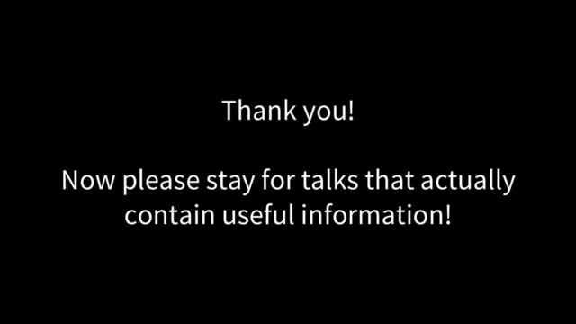 Thank you!
Now please stay for talks that actually
contain useful information!
