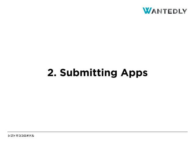 γΰτͰίίϩΦυϧ
2. Submitting Apps
