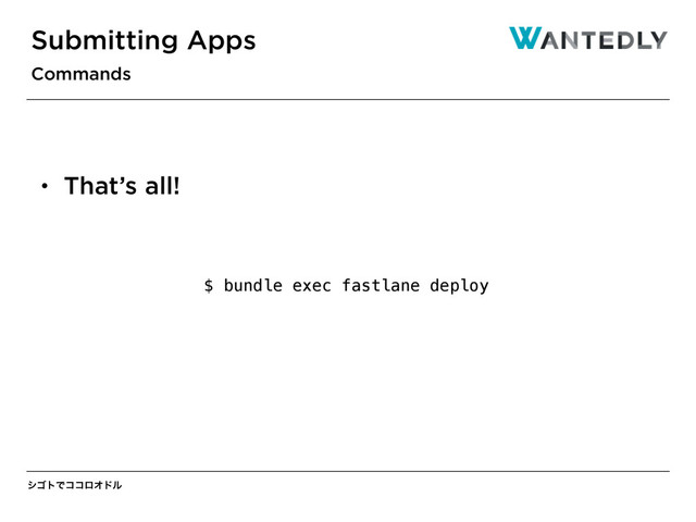 γΰτͰίίϩΦυϧ
Submitting Apps
Commands
$ bundle exec fastlane deploy
• That’s all!

