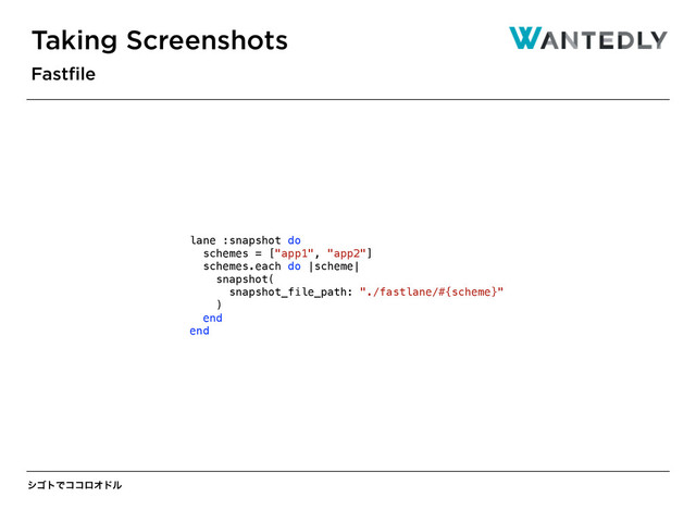 γΰτͰίίϩΦυϧ
Taking Screenshots
Fastﬁle
lane :snapshot do
schemes = ["app1", "app2"]
schemes.each do |scheme|
snapshot(
snapshot_file_path: "./fastlane/#{scheme}"
)
end
end
