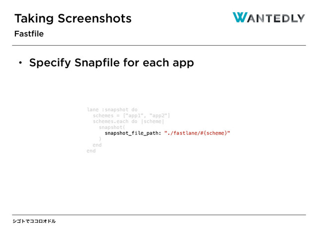 γΰτͰίίϩΦυϧ
Taking Screenshots
Fastﬁle
lane :snapshot do
schemes = ["app1", "app2"]
schemes.each do |scheme|
snapshot(
snapshot_file_path: "./fastlane/#{scheme}"
)
end
end
• Specify Snapﬁle for each app
