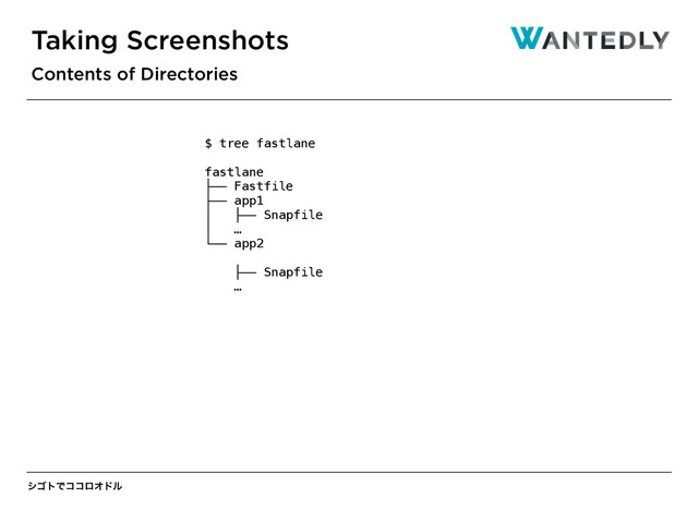 γΰτͰίίϩΦυϧ
Taking Screenshots
Contents of Directories
$ tree fastlane
fastlane
├── Fastfile
├── app1
│ ├── Snapfile
│ …
└── app2
├── Snapfile
…
