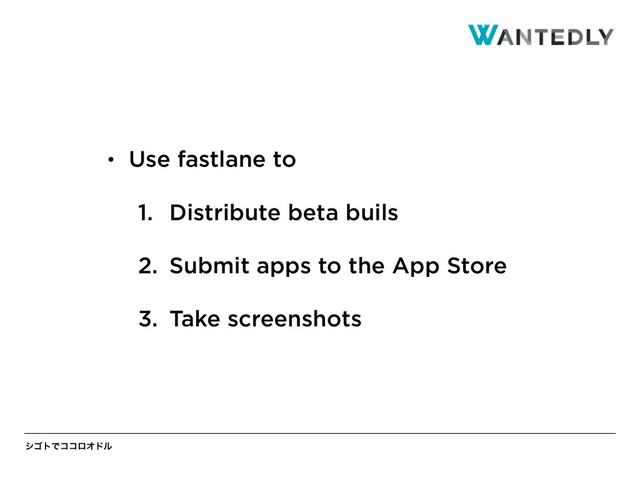 γΰτͰίίϩΦυϧ
• Use fastlane to
1. Distribute beta buils
2. Submit apps to the App Store
3. Take screenshots
