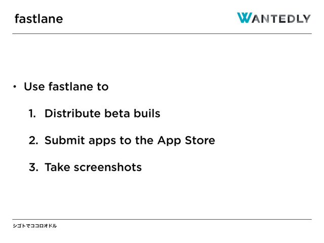 γΰτͰίίϩΦυϧ
• Use fastlane to
1. Distribute beta buils
2. Submit apps to the App Store
3. Take screenshots
fastlane
