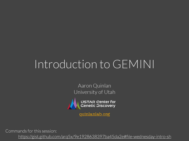 Introduction to GEMINI
https://gist.github.com/arq5x/9e1928638397ba45da2e#ﬁle-wednesday-intro-sh
Commands for this session:
Aaron Quinlan
University of Utah
!
!
!
!
!
quinlanlab.org
