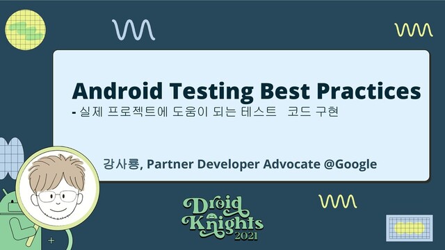 Android Testing Best Practices
- 실제 프로젝트에 도움이 되는 테스트 코드 구현
강사룡, Partner Developer Advocate @Google
