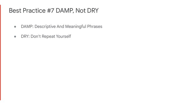 Best Practice #7 DAMP, Not DRY
● DAMP: Descriptive And Meaningful Phrases
● DRY: Don't Repeat Yourself
