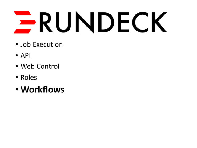 • Job Execution
• API
• Web Control
• Roles
•Workflows
